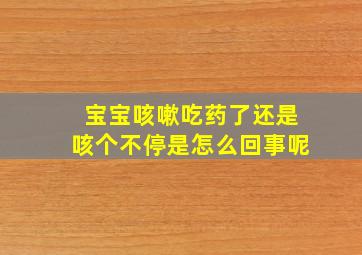 宝宝咳嗽吃药了还是咳个不停是怎么回事呢