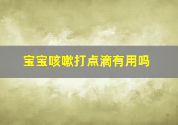 宝宝咳嗽打点滴有用吗