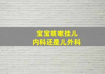 宝宝咳嗽挂儿内科还是儿外科