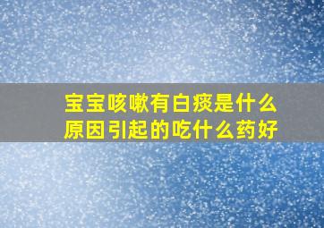 宝宝咳嗽有白痰是什么原因引起的吃什么药好