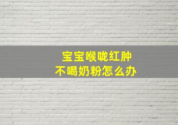 宝宝喉咙红肿不喝奶粉怎么办