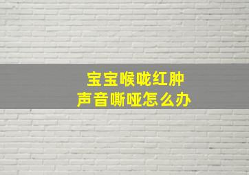 宝宝喉咙红肿声音嘶哑怎么办