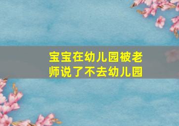 宝宝在幼儿园被老师说了不去幼儿园