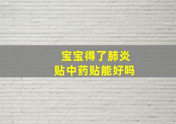 宝宝得了肺炎贴中药贴能好吗