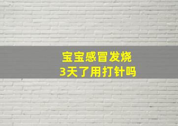 宝宝感冒发烧3天了用打针吗