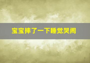 宝宝摔了一下睡觉哭闹