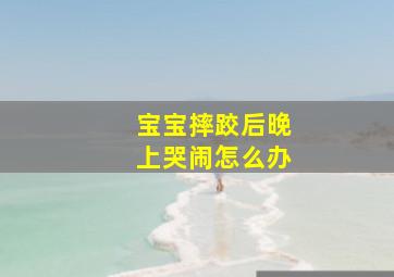 宝宝摔跤后晚上哭闹怎么办