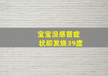 宝宝没感冒症状却发烧39度