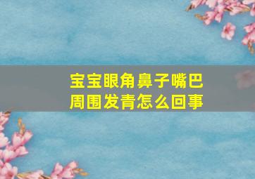 宝宝眼角鼻子嘴巴周围发青怎么回事