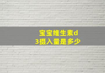 宝宝维生素d3摄入量是多少