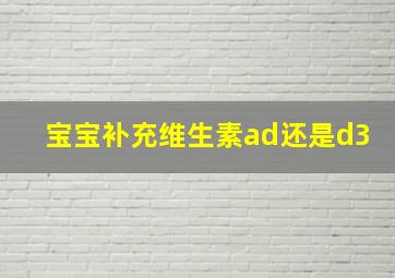 宝宝补充维生素ad还是d3