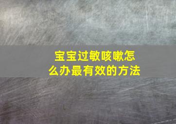 宝宝过敏咳嗽怎么办最有效的方法