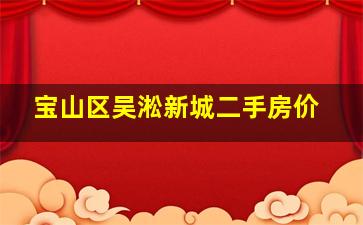 宝山区吴淞新城二手房价