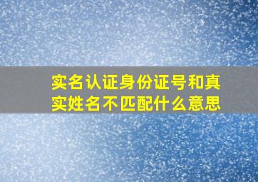 实名认证身份证号和真实姓名不匹配什么意思