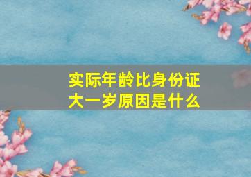 实际年龄比身份证大一岁原因是什么