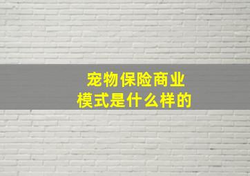 宠物保险商业模式是什么样的