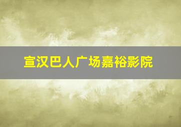 宣汉巴人广场嘉裕影院