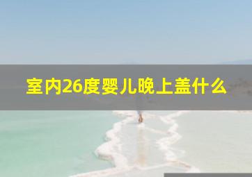 室内26度婴儿晚上盖什么