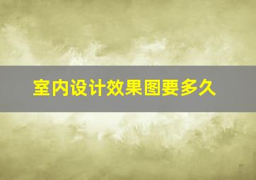 室内设计效果图要多久