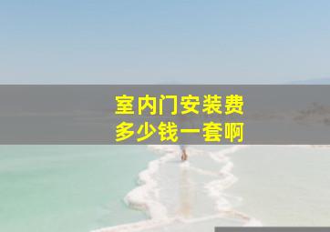 室内门安装费多少钱一套啊