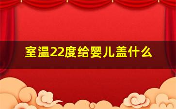 室温22度给婴儿盖什么