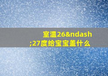 室温26–27度给宝宝盖什么