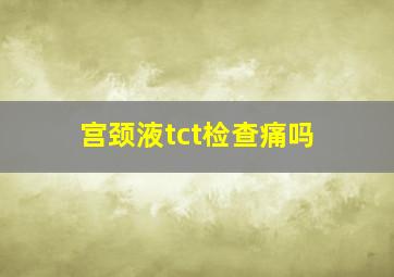 宫颈液tct检查痛吗