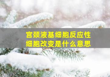 宫颈液基细胞反应性细胞改变是什么意思