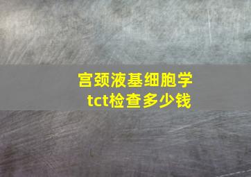 宫颈液基细胞学tct检查多少钱