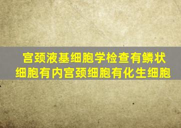 宫颈液基细胞学检查有鳞状细胞有内宫颈细胞有化生细胞