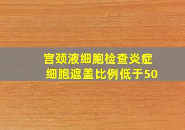 宫颈液细胞检查炎症细胞遮盖比例低于50