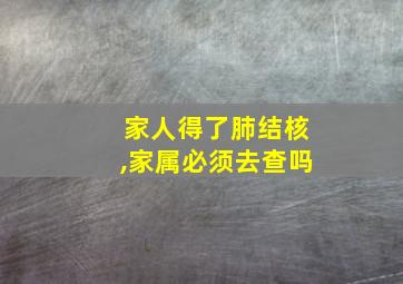 家人得了肺结核,家属必须去查吗