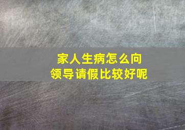 家人生病怎么向领导请假比较好呢