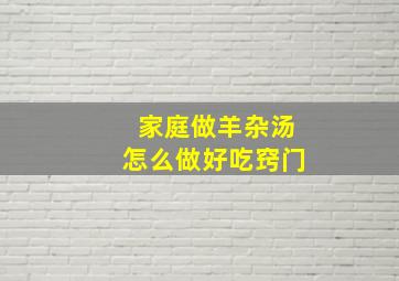 家庭做羊杂汤怎么做好吃窍门