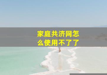 家庭共济网怎么使用不了了