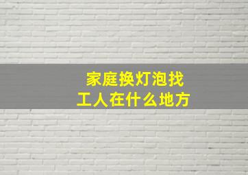 家庭换灯泡找工人在什么地方