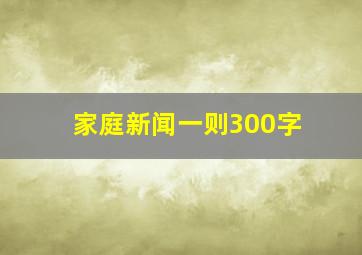 家庭新闻一则300字