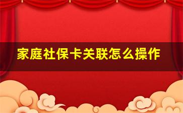 家庭社保卡关联怎么操作