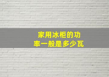 家用冰柜的功率一般是多少瓦