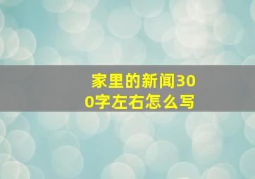 家里的新闻300字左右怎么写