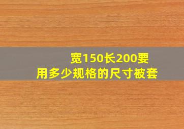 宽150长200要用多少规格的尺寸被套