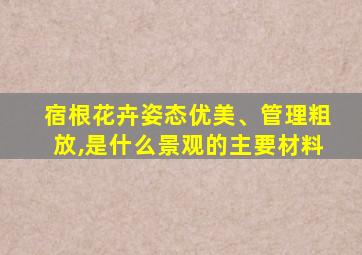 宿根花卉姿态优美、管理粗放,是什么景观的主要材料