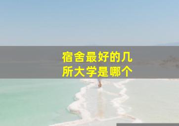 宿舍最好的几所大学是哪个