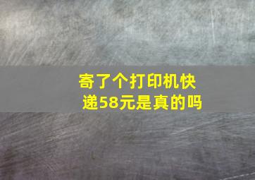 寄了个打印机快递58元是真的吗