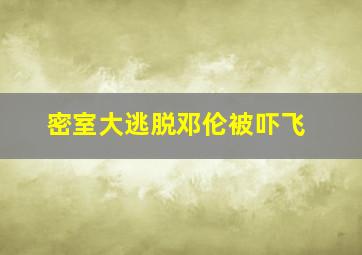 密室大逃脱邓伦被吓飞