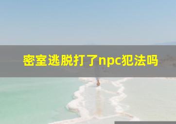 密室逃脱打了npc犯法吗