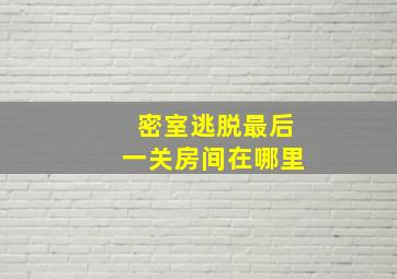 密室逃脱最后一关房间在哪里