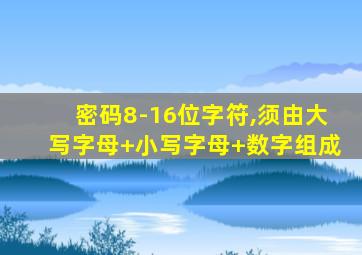 密码8-16位字符,须由大写字母+小写字母+数字组成