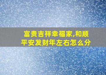 富贵吉祥幸福家,和顺平安发财年左右怎么分