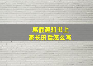 寒假通知书上家长的话怎么写